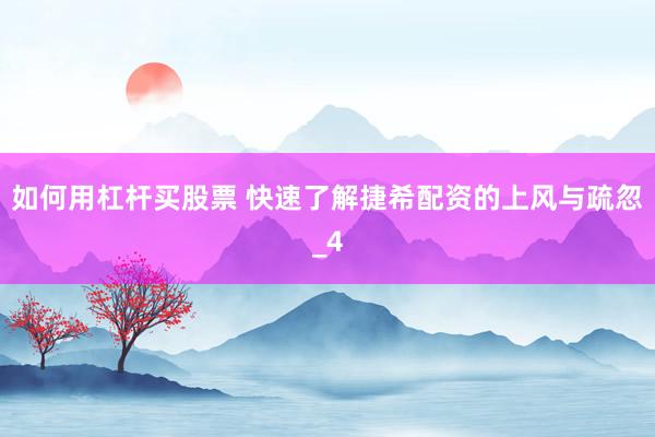 如何用杠杆买股票 快速了解捷希配资的上风与疏忽_4