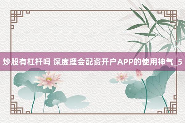 炒股有杠杆吗 深度理会配资开户APP的使用神气_5
