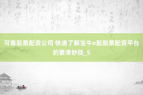 可靠股票配资公司 快速了解宝牛e配股票配资平台的要津妙技_5