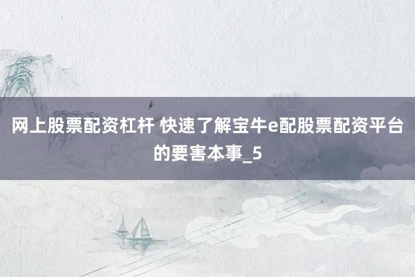 网上股票配资杠杆 快速了解宝牛e配股票配资平台的要害本事_5