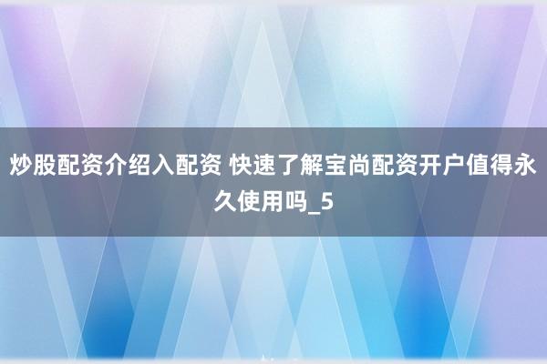 炒股配资介绍入配资 快速了解宝尚配资开户值得永久使用吗_5