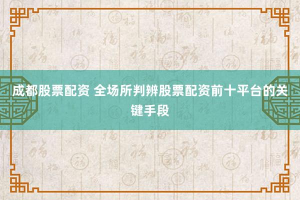 成都股票配资 全场所判辨股票配资前十平台的关键手段