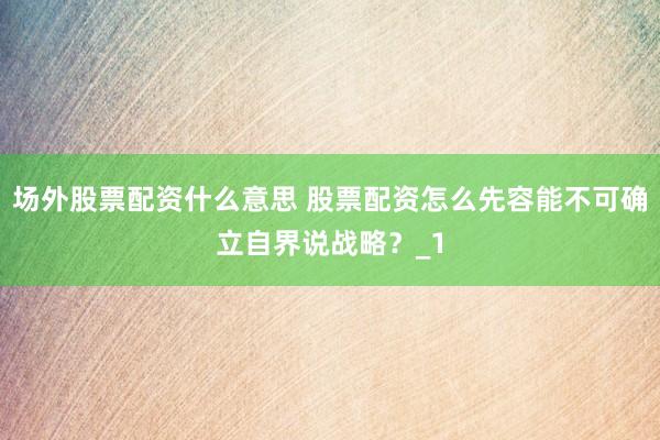场外股票配资什么意思 股票配资怎么先容能不可确立自界说战略？_1