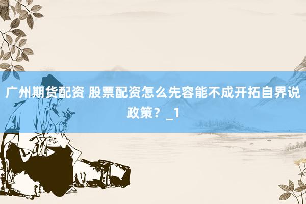 广州期货配资 股票配资怎么先容能不成开拓自界说政策？_1