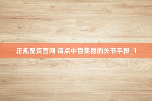 正规配资官网 清点中百集团的关节手段_1