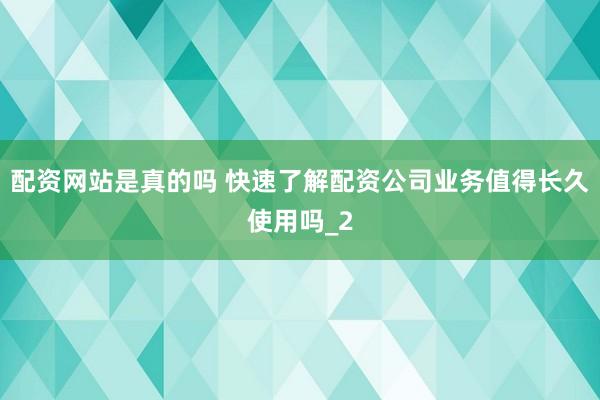 配资网站是真的吗 快速了解配资公司业务值得长久使用吗_2