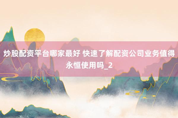炒股配资平台哪家最好 快速了解配资公司业务值得永恒使用吗_2