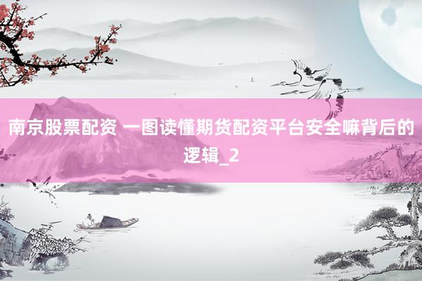南京股票配资 一图读懂期货配资平台安全嘛背后的逻辑_2