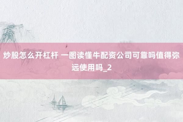 炒股怎么开杠杆 一图读懂牛配资公司可靠吗值得弥远使用吗_2