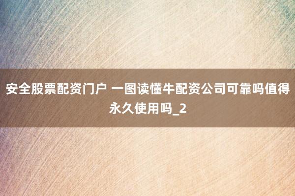 安全股票配资门户 一图读懂牛配资公司可靠吗值得永久使用吗_2
