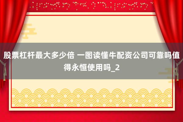 股票杠杆最大多少倍 一图读懂牛配资公司可靠吗值得永恒使用吗_2