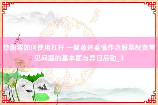 炒股票如何使用杠杆 一篇著述看懂作念股票配资常见问题的基本面与异日后劲_3