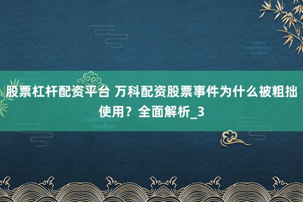 股票杠杆配资平台 万科配资股票事件为什么被粗拙使用？全面解析_3