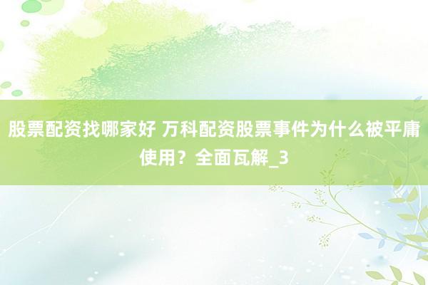 股票配资找哪家好 万科配资股票事件为什么被平庸使用？全面瓦解_3