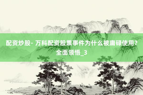 配资炒股- 万科配资股票事件为什么被庸碌使用？全面领悟_3