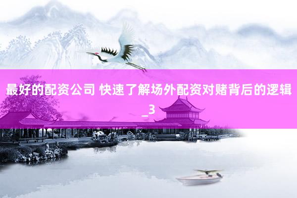 最好的配资公司 快速了解场外配资对赌背后的逻辑_3