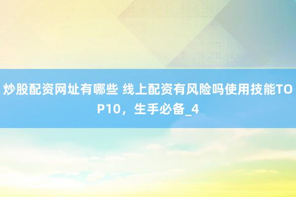 炒股配资网址有哪些 线上配资有风险吗使用技能TOP10，生手必备_4