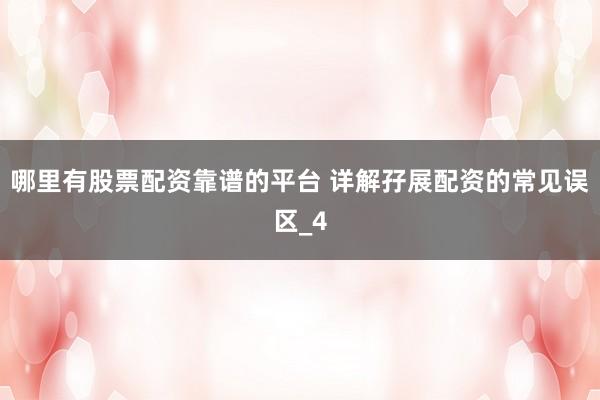 哪里有股票配资靠谱的平台 详解孖展配资的常见误区_4