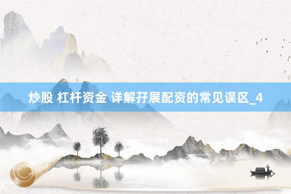 炒股 杠杆资金 详解孖展配资的常见误区_4