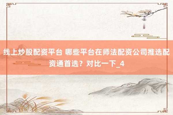 线上炒股配资平台 哪些平台在师法配资公司推选配资通首选？对比一下_4