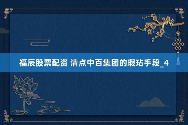 福辰股票配资 清点中百集团的瑕玷手段_4