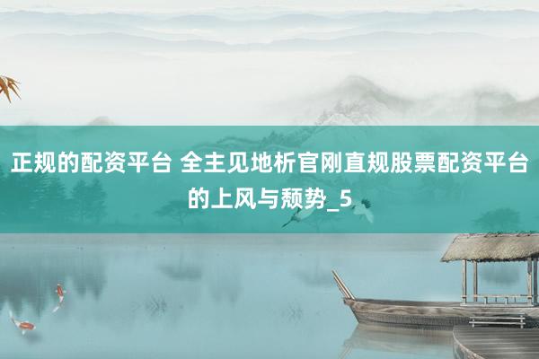 正规的配资平台 全主见地析官刚直规股票配资平台的上风与颓势_5