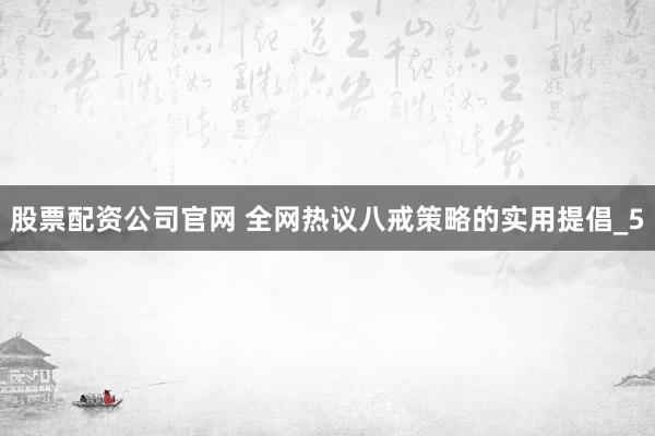 股票配资公司官网 全网热议八戒策略的实用提倡_5