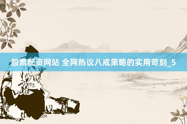 股票配资网站 全网热议八戒策略的实用苛刻_5