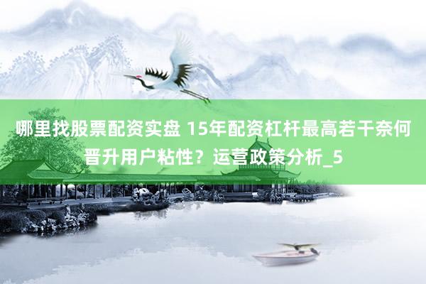 哪里找股票配资实盘 15年配资杠杆最高若干奈何晋升用户粘性？运营政策分析_5