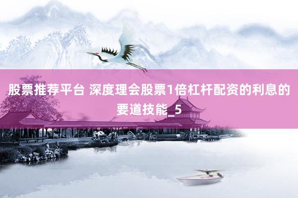 股票推荐平台 深度理会股票1倍杠杆配资的利息的要道技能_5